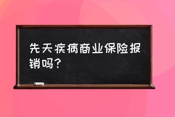 先天性斜视商业保险能报销吗 先天疾病商业保险报销吗？