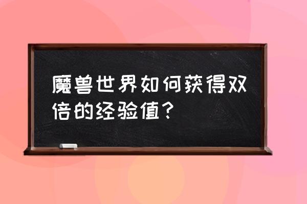 魔兽世界双倍经验哪买 魔兽世界如何获得双倍的经验值？