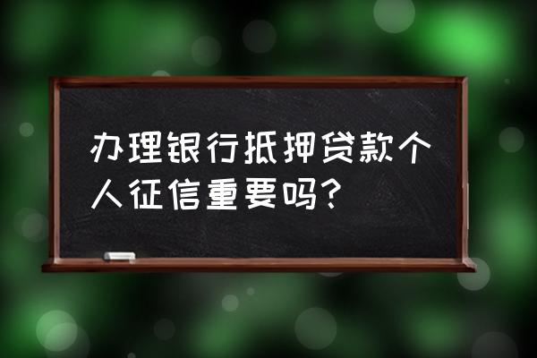 抵押贷款为什么还要信用 办理银行抵押贷款个人征信重要吗？