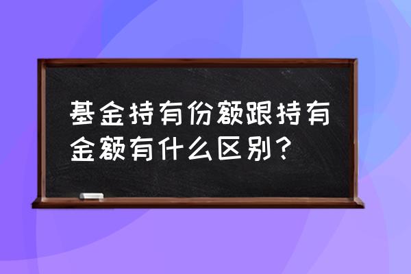 基金的份额和金额一样吗 基金持有份额跟持有金额有什么区别？