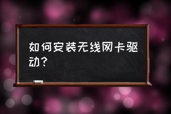 无线网卡光驱怎么安装驱动 如何安装无线网卡驱动？