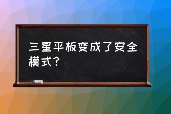 三星平板电脑安全模式怎么关闭 三星平板变成了安全模式？