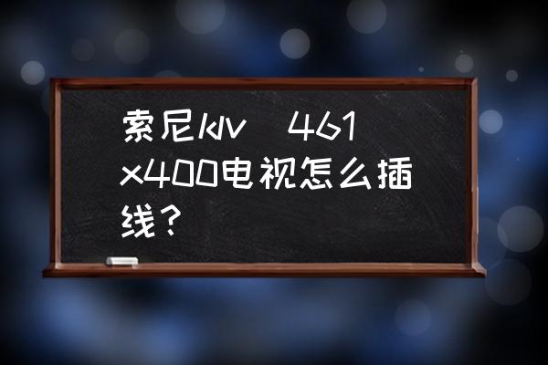 索尼电视怎么连接线 索尼klv_461x400电视怎么插线？