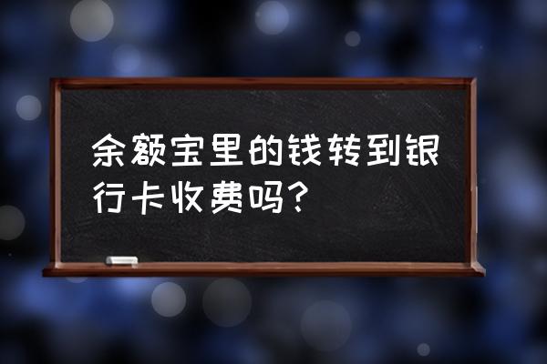 余额宝钱提现到卡有手续费吗 余额宝里的钱转到银行卡收费吗？