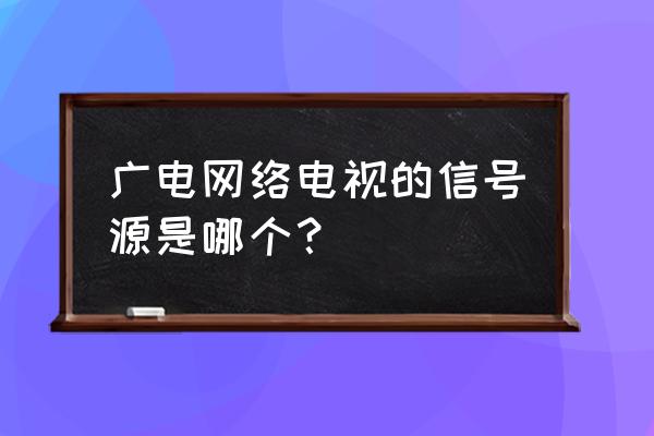 机顶盒叫什么信号源 广电网络电视的信号源是哪个？