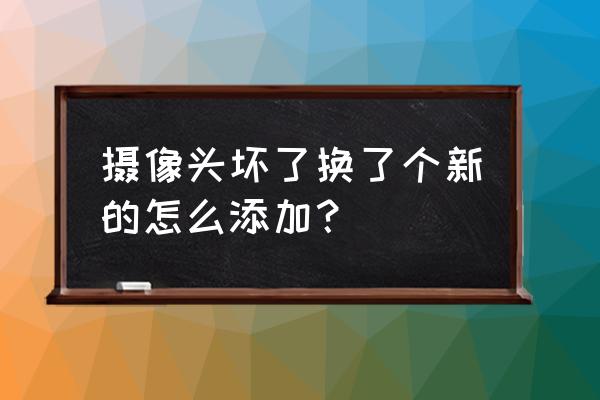 海康监控换新镜头要怎么设置 摄像头坏了换了个新的怎么添加？