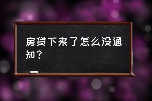 为什么贷款还款没有通知书 房贷下来了怎么没通知？