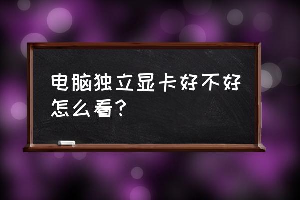 笔记本独立显卡怎样判断好坏 电脑独立显卡好不好怎么看？