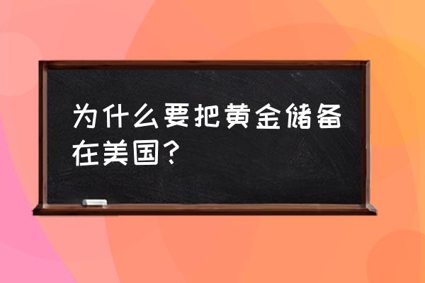 为什么中国的黄金储存在美国 为什么要把黄金储备在美国？