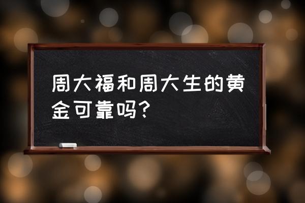 深蓝珠宝的黄金可靠吗 周大福和周大生的黄金可靠吗？