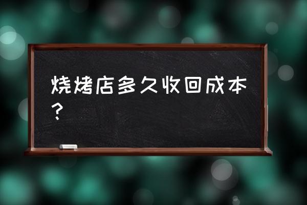 餐饮六万投资多久回收成本 烧烤店多久收回成本？