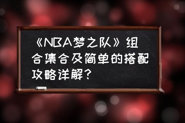 nba梦之队终极阵容如何打造 《NBA梦之队》组合集合及简单的搭配攻略详解？