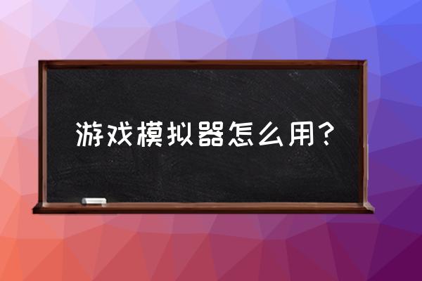 rpg游戏模拟器怎么使用 游戏模拟器怎么用？