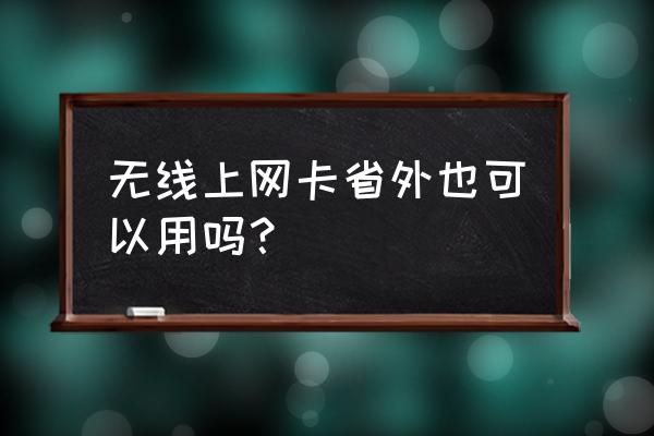 无线上网卡上网有没有地域限制 无线上网卡省外也可以用吗？