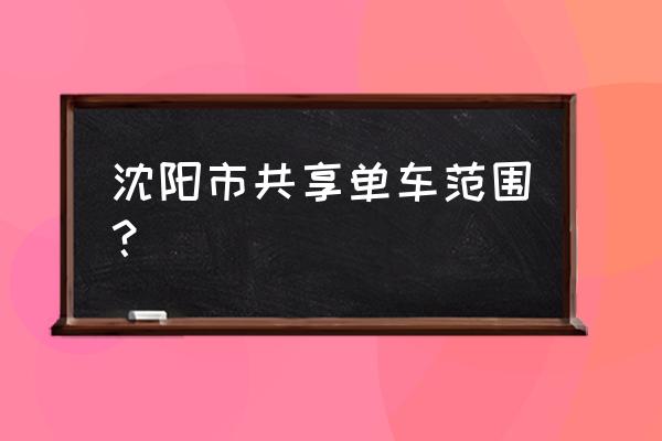 沈阳共享单车区间如何规定 沈阳市共享单车范围？