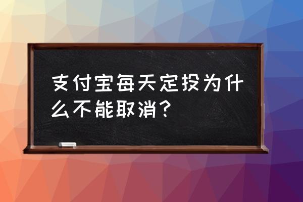 怎样取消支付宝中的基金定投 支付宝每天定投为什么不能取消？