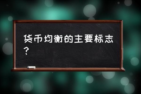 货币均衡实现具有什么特点 货币均衡的主要标志？