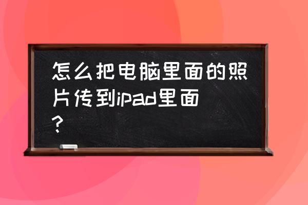 如何把电脑相片传到苹果平板上 怎么把电脑里面的照片传到ipad里面？