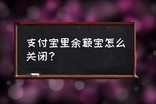 余额宝怎么才能关掉呢 支付宝里余额宝怎么关闭？