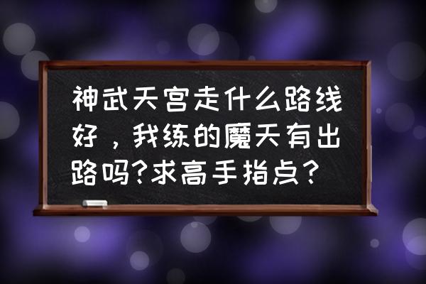 神武大闹天宫从哪进 神武天宫走什么路线好，我练的魔天有出路吗?求高手指点？