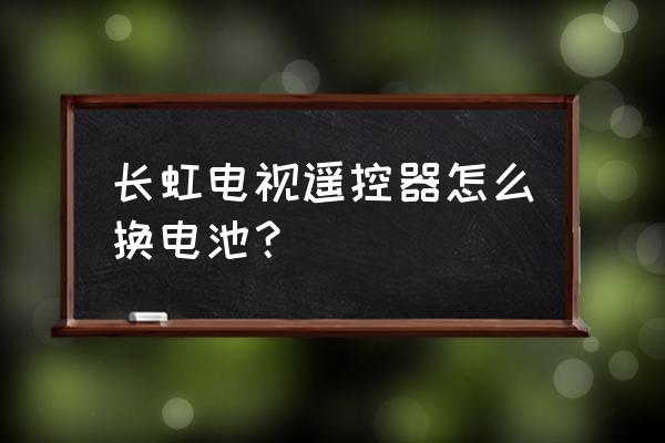 长虹电视遥控板怎么换电池 长虹电视遥控器怎么换电池？