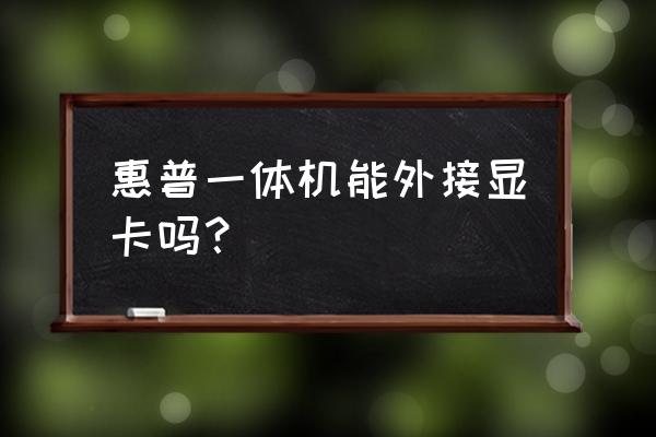 一体机主板有pci插口吗 惠普一体机能外接显卡吗？