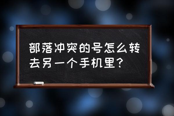 部落冲突怎么在另一手机上玩 部落冲突的号怎么转去另一个手机里？