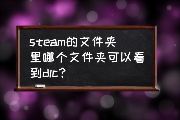 steam中dlc在哪 steam的文件夹里哪个文件夹可以看到dlc？