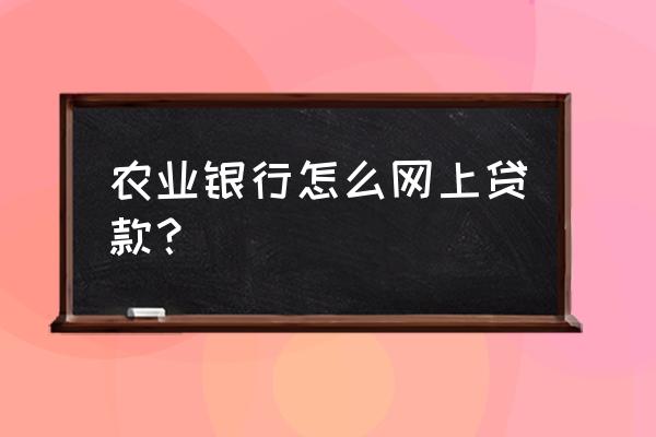 如何在农行网上银行贷款 农业银行怎么网上贷款？