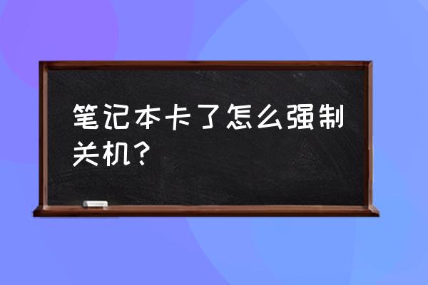 笔记本电脑怎么强制关机啊 笔记本卡了怎么强制关机？