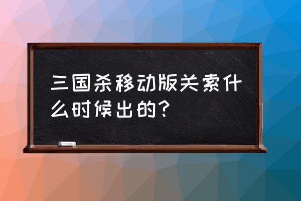 三国杀关索什么时候出的 三国杀移动版关索什么时候出的？