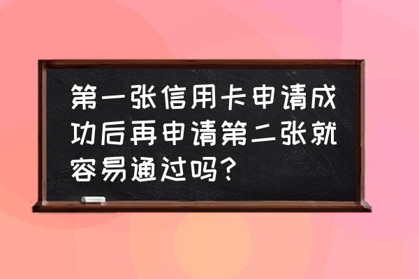 有一张信用卡第二张是不是好办 第一张信用卡申请成功后再申请第二张就容易通过吗？