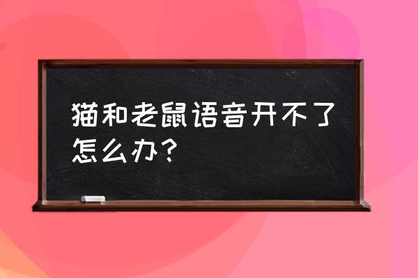 猫和老鼠游戏为什么没有音乐 猫和老鼠语音开不了怎么办？