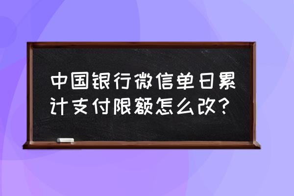 中国银行怎么修改限额 中国银行微信单日累计支付限额怎么改？