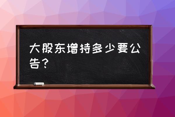 控股股东增持要公告吗 大股东增持多少要公告？