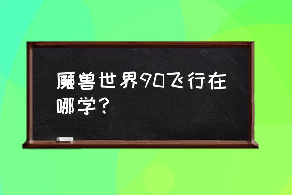 魔兽世界潘达利亚飞行需要什么 魔兽世界90飞行在哪学？