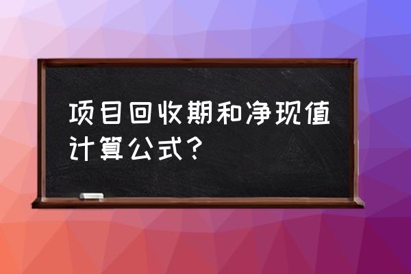 投资回收期怎么设定表格公式 项目回收期和净现值计算公式？