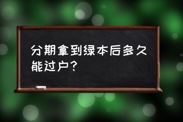 贷款买车几年可以过户 分期拿到绿本后多久能过户？