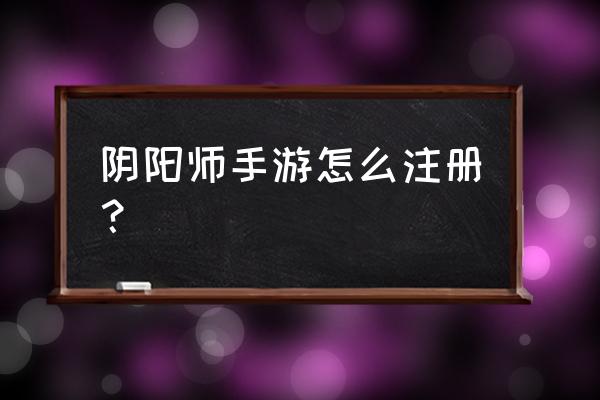 注册阴阳师有几部 阴阳师手游怎么注册？