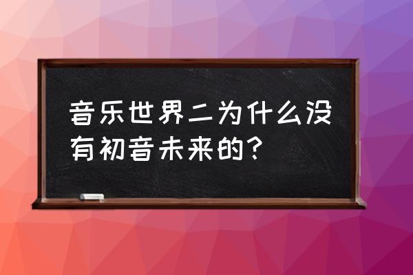 音乐世界游戏怎么进入 音乐世界二为什么没有初音未来的？