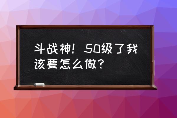 斗战神做什么的经验多 斗战神！50级了我该要怎么做？