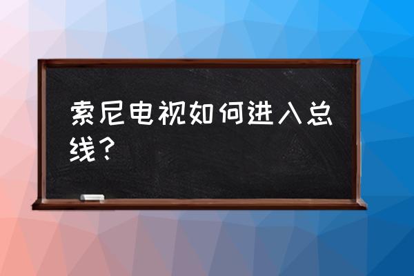 索尼液晶电视总线怎么进 索尼电视如何进入总线？