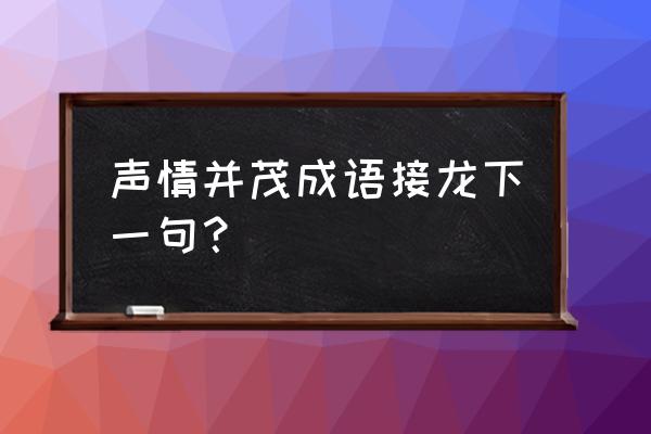 成语接龙安安静静后面是什么 声情并茂成语接龙下一句？