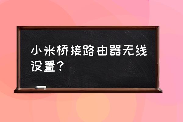 小米无线路由器怎么桥接 小米桥接路由器无线设置？