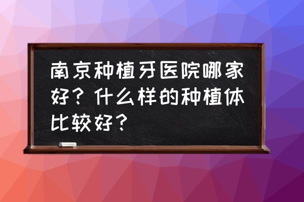 黄金种植牙哪家较好 南京种植牙医院哪家好？什么样的种植体比较好？