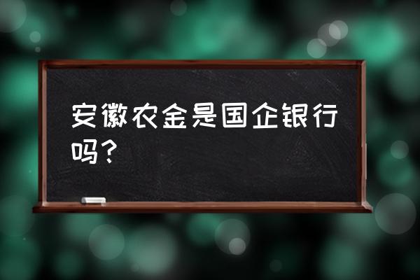 安徽农金是什么性质银行 安徽农金是国企银行吗？