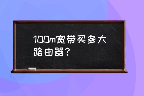 100兆宽带装多大路由器 100m宽带买多大路由器？