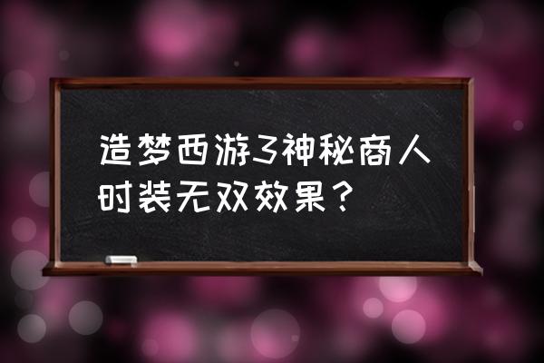 如何在造梦西游里有时装特效 造梦西游3神秘商人时装无双效果？