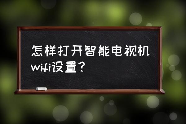 智能电视怎样打开无线网络 怎样打开智能电视机wifi设置？