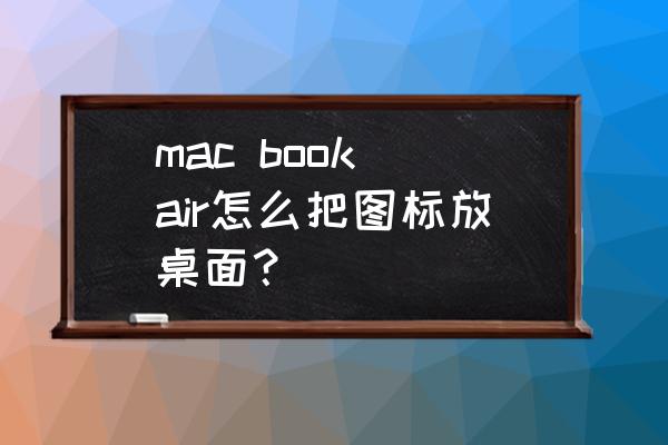 苹果电脑如何放到桌面上显示 mac book air怎么把图标放桌面？